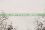 925 LCS新赛季，变革与挑战同行，竞技之巅再起风云！