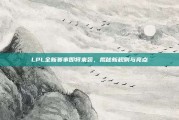 LPL全新赛事即将来袭，揭秘新规则与亮点