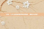 148. LPL战队新赛季阵容揭晓，期待大变革！