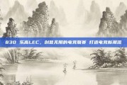 830 乐高LEC，创意无限的电竞联赛 打造电竞新潮流