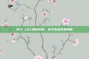 815 LEC场外花絮，选手生活全景揭秘