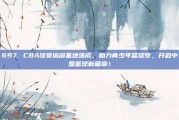 697. CBA球员培训基地落成，助力青少年篮球梦，开启中国篮球新篇章！