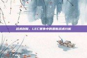 战术创新，LEC赛事中的最新战术分析