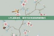 LPL战队文化，探寻768支战队的独特魅力