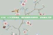 638. LCK战队复盘，痛定思痛的关键时刻，逆境重生之路！