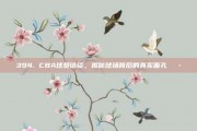 394. CBA球员访谈，揭秘球场背后的真实面孔💭