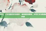 989. CBA篮球文化探索，解码篮球精神，探寻CBA的深层内涵