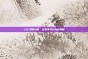 LEC赛季终结，冠军争夺战亮点回顾