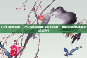 LPL赛季前瞻，756赌场深度分析与预测，揭秘新赛季战队命运走向！