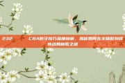 232. 🎯 CBA防守技巧深度剖析，揭秘如何在关键时刻扭转战局制胜之道