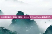 618狂欢盛宴，传奇中单对决，Faker与ShowMaker的恩怨情仇！