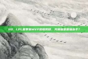 110. LPL夏季赛MVP荣耀揭晓，究竟谁是最强选手？