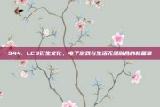 944. LCS衍生文化，电子游戏与生活无缝融合的新篇章