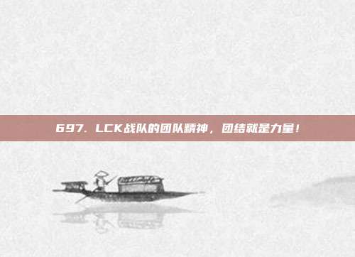 697. LCK战队的团队精神，团结就是力量！