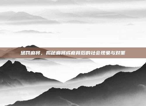 惩罚麻将，揭秘麻将成瘾背后的社会现象与对策