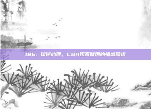 186. 球迷心理，CBA观赛背后的情感需求