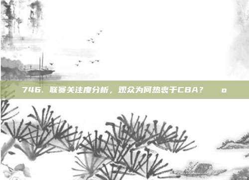 746. 联赛关注度分析，观众为何热衷于CBA？📺