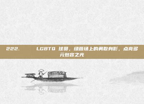 222. 🌈 LGBTQ 球员，绿茵场上的勇敢身影，点亮多元包容之光