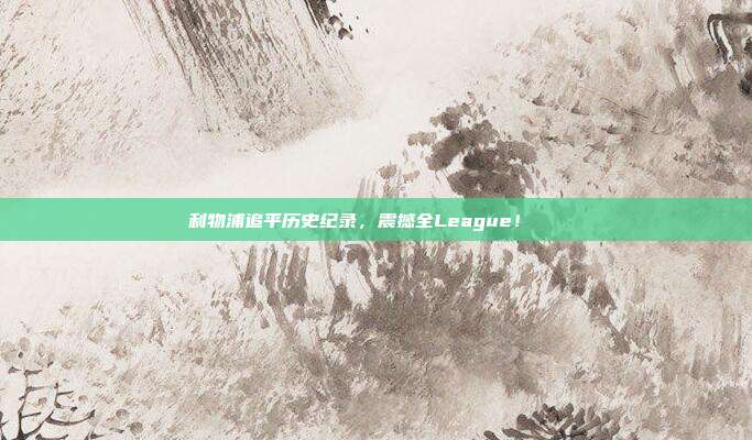 利物浦追平历史纪录，震撼全League！🎊