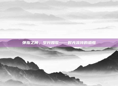 弹指之间，岁月如歌——时光流转的感慨