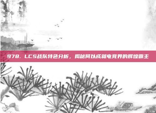 978. LCS战队特色分析，揭秘何以成就电竞界的辉煌霸主