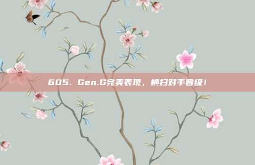 605. Gen.G完美表现，横扫对手晋级！