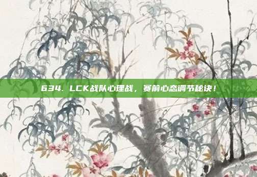 634. LCK战队心理战，赛前心态调节秘诀！