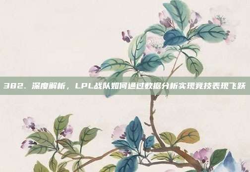 382. 深度解析，LPL战队如何通过数据分析实现竞技表现飞跃