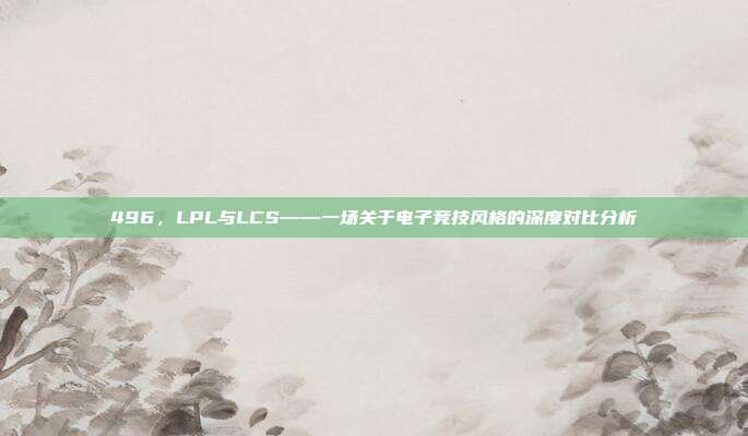 496，LPL与LCS——一场关于电子竞技风格的深度对比分析