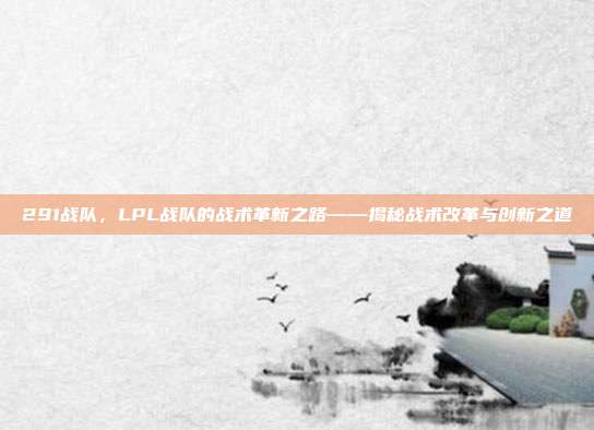 291战队，LPL战队的战术革新之路——揭秘战术改革与创新之道