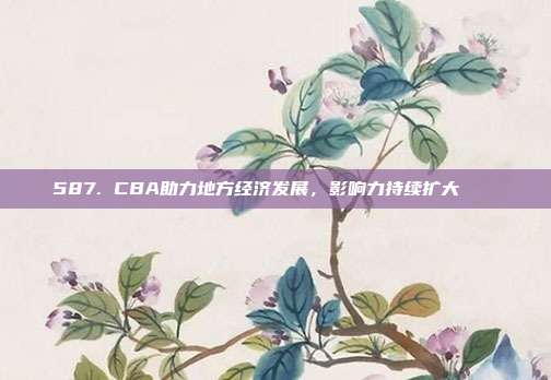 587. CBA助力地方经济发展，影响力持续扩大🏙️