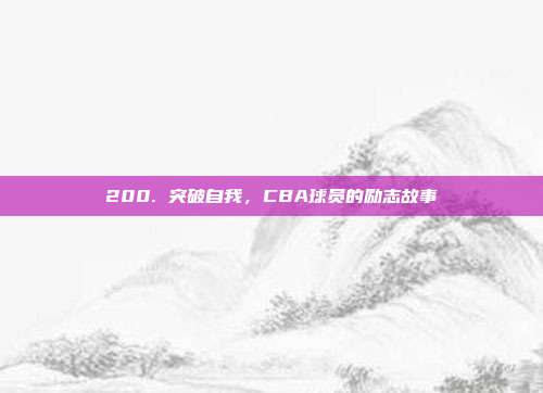 200. 突破自我，CBA球员的励志故事