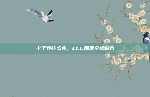 电子竞技盛典，LEC展现全球魅力