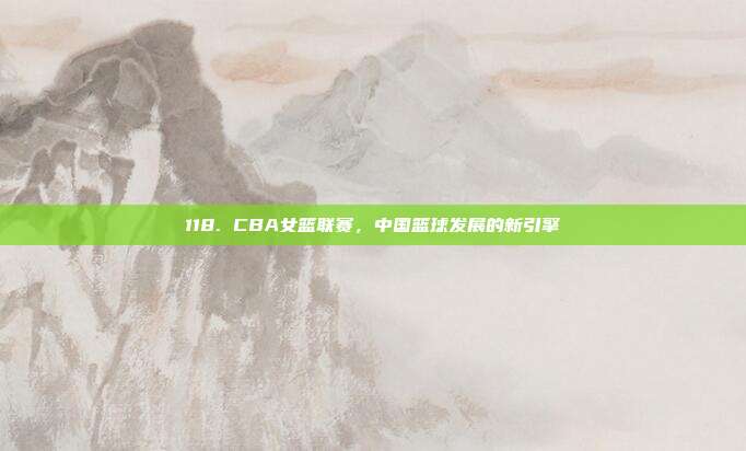 118. CBA女篮联赛，中国篮球发展的新引擎