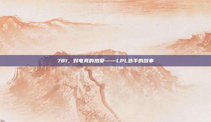 781，对电竞的热爱——LPL选手的故事