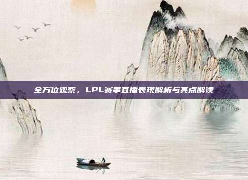 全方位观察，LPL赛事直播表现解析与亮点解读