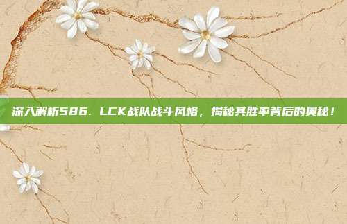 深入解析586. LCK战队战斗风格，揭秘其胜率背后的奥秘！