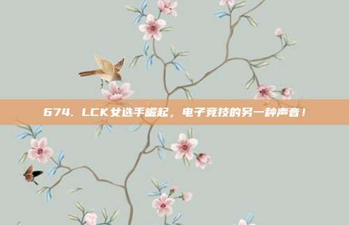 674. LCK女选手崛起，电子竞技的另一种声音！