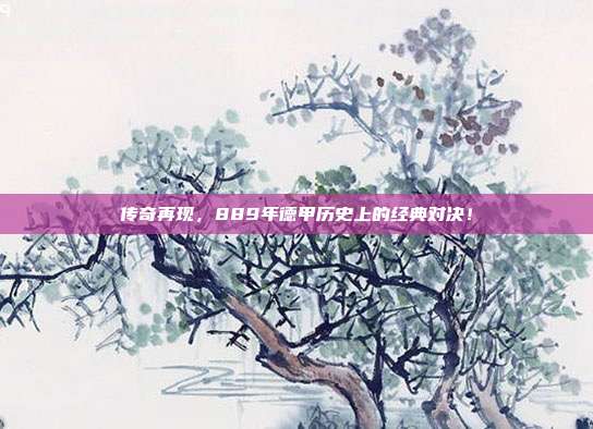 传奇再现，889年德甲历史上的经典对决！