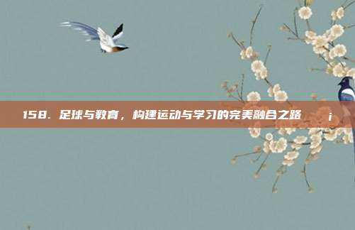 158. 足球与教育，构建运动与学习的完美融合之路 💡⚽